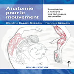 ANATOMIE POUR LE MOUVEMENT. INTRODUCTION A L'ANALYSE DES TECHNIQUES CORPORELLES, 6E EDITION, Calais-Germain Blandine
