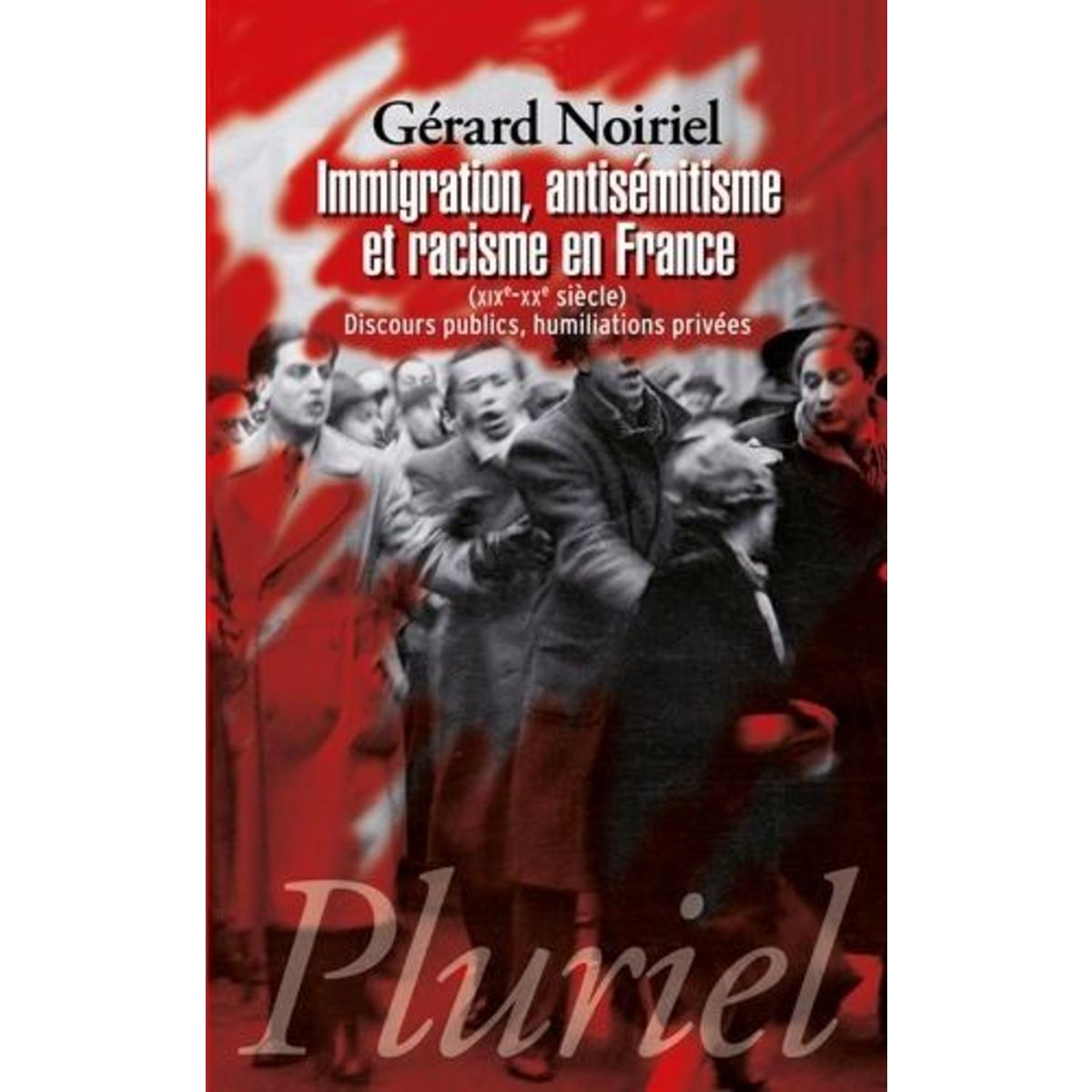 IMMIGRATION, ANTISEMITISME ET RACISME EN FRANCE (XIXE-XXE SIECLE). DISCOURS PUBLICS, HUMILIATIONS PRIVEES, Noiriel Gérard