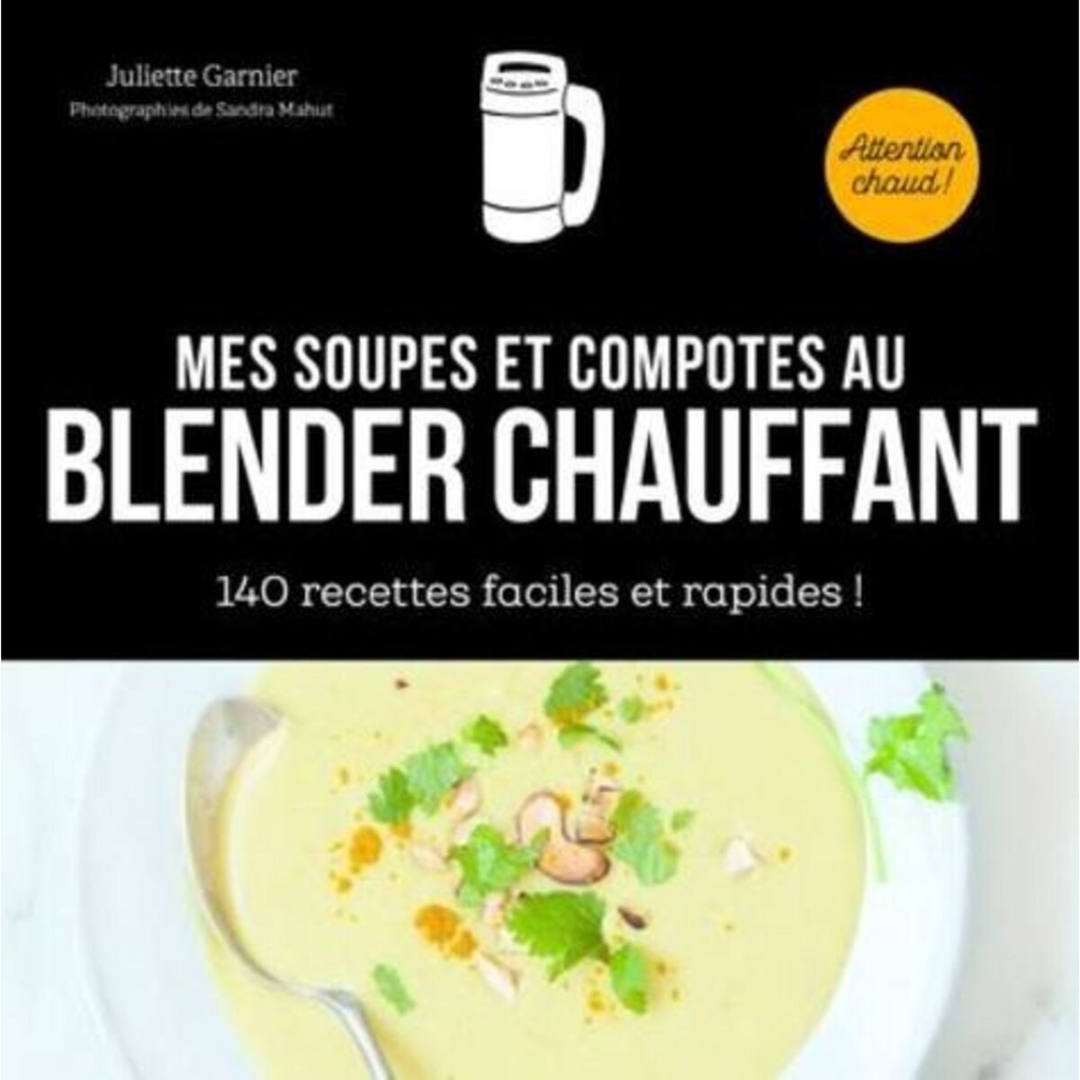 MES SOUPES ET COMPOTES AU BLENDER CHAUFFANT. 140 RECETTES FACILES ET RAPIDES !, Garnier Juliette