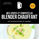 MES SOUPES ET COMPOTES AU BLENDER CHAUFFANT. 140 RECETTES FACILES ET RAPIDES !, Garnier Juliette