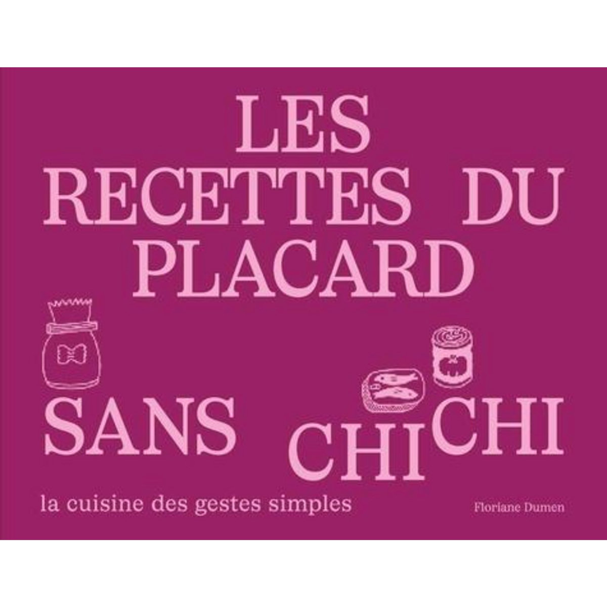 LES RECETTES DU PLACARD SANS CHICHI. LA CUISINE DES GESTES SIMPLES, Dumen Floriane