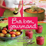 BIO, BON, GOURMAND. MES RECETTES POUR CUISINER LES ALIMENTS DU BIEN-ETRE, Cupillard Valérie