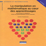 LA MANIPULATION EN MATHEMATIQUE AU COEUR DES APPRENTISSAGES. ACTIVITES ET CONSEILS POUR UN ENSEIGNEMENT PLUS CONCRET, Charbonneau Caroline