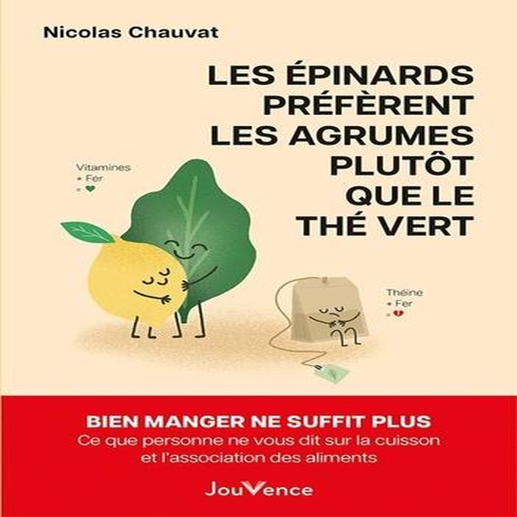 LES EPINARDS PREFERENT LES AGRUMES PLUTOT QUE LE THE VERT. BIEN MANGER NE SUFFIT PLUS. CE QUE PERSONNE NE VOUS DIT SUR LA CUISSON ET L'ASSOCIATION DES ALIMENTS, Chauvat Nicolas
