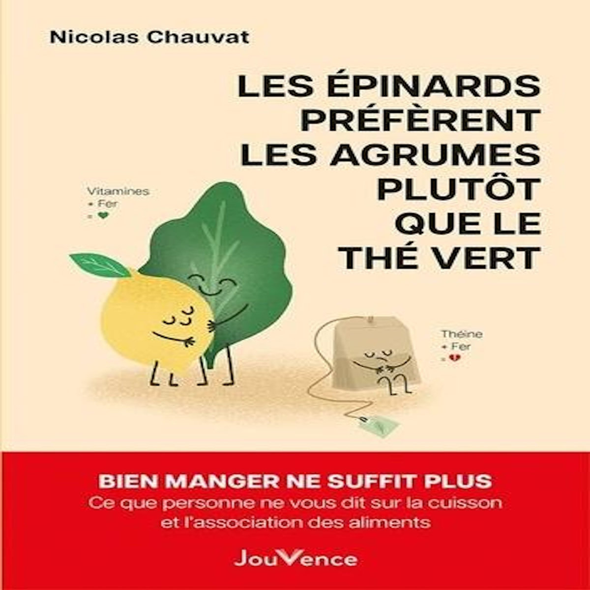 LES EPINARDS PREFERENT LES AGRUMES PLUTOT QUE LE THE VERT. BIEN MANGER NE SUFFIT PLUS. CE QUE PERSONNE NE VOUS DIT SUR LA CUISSON ET L'ASSOCIATION DES ALIMENTS, Chauvat Nicolas