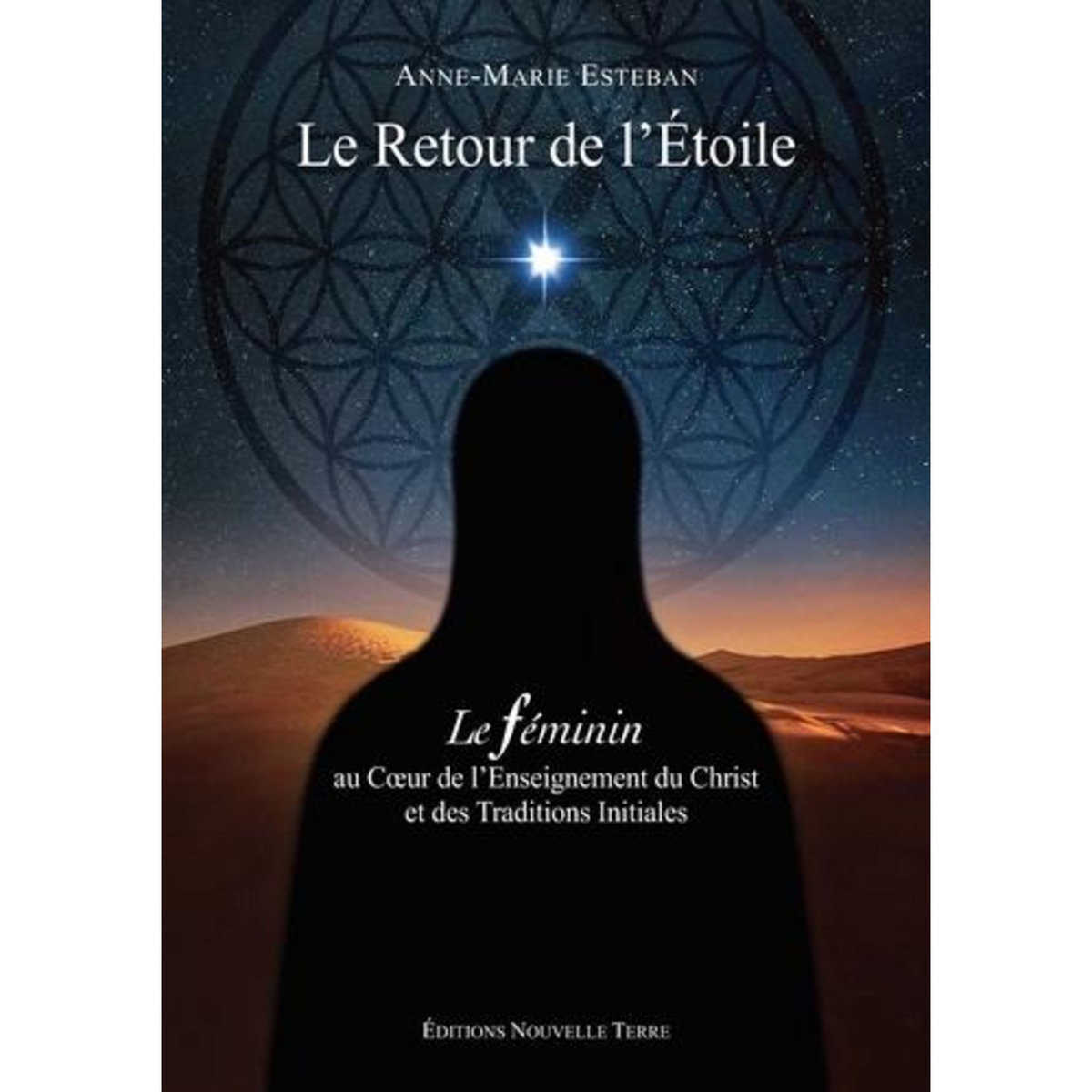 LE RETOUR DE L'ETOILE. LE FEMININ AU COEUR DE L'ENSEIGNEMENT DU CHRIST ET DES TRADITIONS INITIALES, Esteban Anne-Marie
