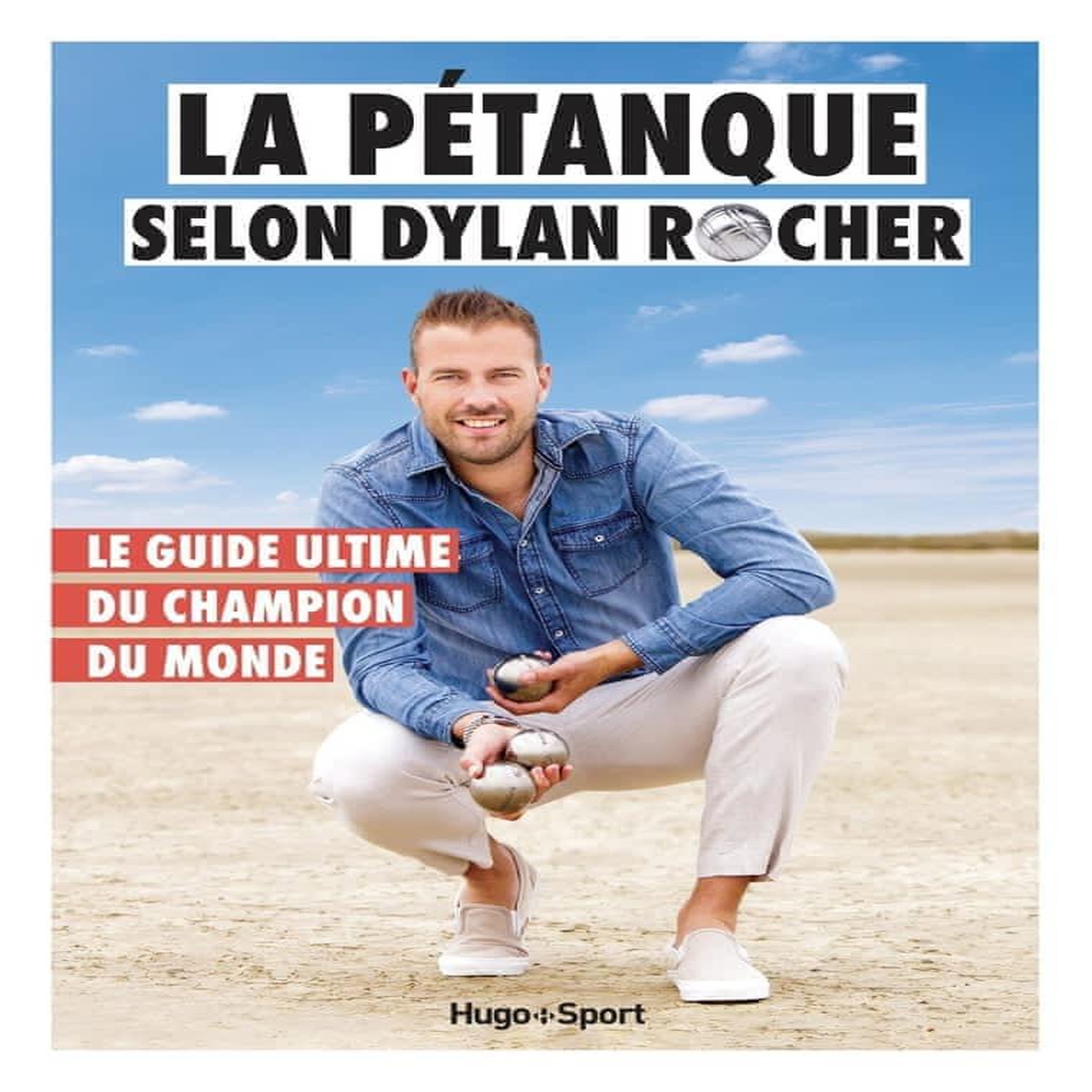 LA PETANQUE SELON DYLAN ROCHER. LE GUIDE ULTIME DU CHAMPION DU MONDE, Rocher Dylan