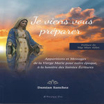 JE VIENS VOUS PREPARER. APPARITIONS ET MESSAGES DE LA VIERGE MARIE POUR NOTRE EPOQUE, A LA LUMIERE DES SAINTES ECRITURES, Sanchez Damian