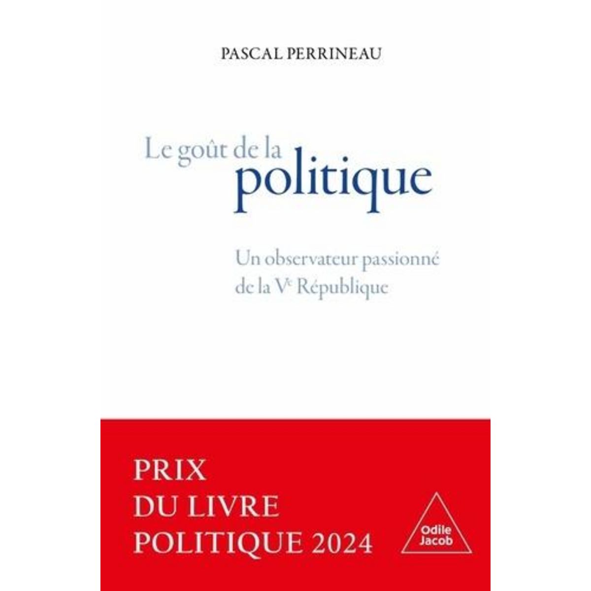 LE GOUT DE LA POLITIQUE. UN OBSERVATEUR PASSIONNE DE LA VE REPUBLIQUE, Perrineau Pascal