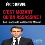 C'EST MOZART QU'ON ASSASSINE !. LES FIASCOS DE LA DECENNIE MACRON, Revel Eric