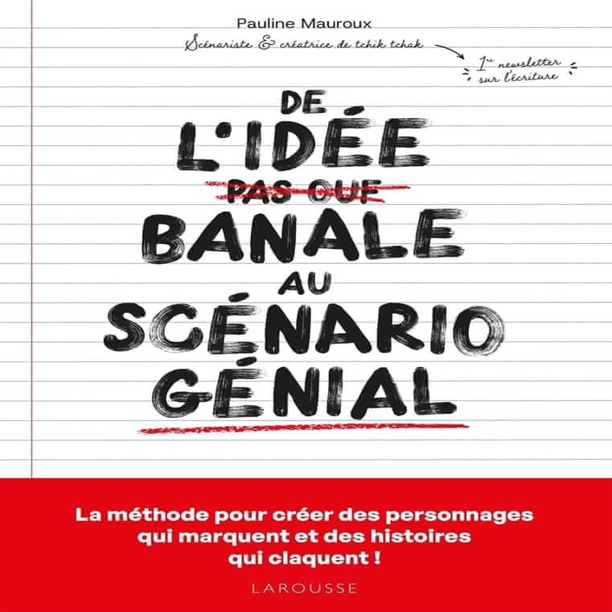 DE L'IDEE BANALE AU SCENARIO GENIAL. LA METHODE POUR CREER DES PERSONNAGES QUI MARQUENT ET DES HISTOIRES QUI CLAQUENT !, Mauroux Pauline