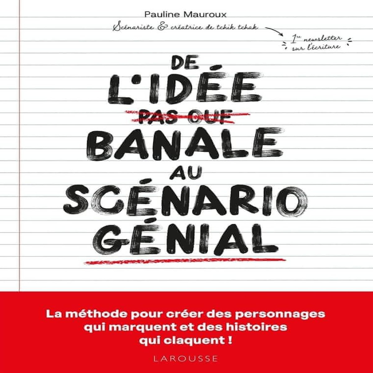 DE L'IDEE BANALE AU SCENARIO GENIAL. LA METHODE POUR CREER DES PERSONNAGES QUI MARQUENT ET DES HISTOIRES QUI CLAQUENT !, Mauroux Pauline
