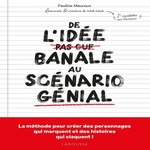 DE L'IDEE BANALE AU SCENARIO GENIAL. LA METHODE POUR CREER DES PERSONNAGES QUI MARQUENT ET DES HISTOIRES QUI CLAQUENT !, Mauroux Pauline