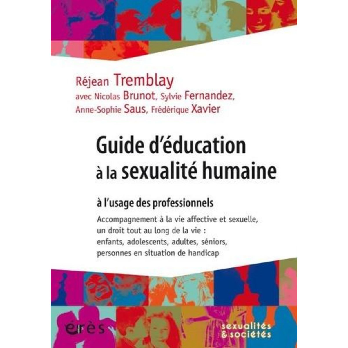 GUIDE D'EDUCATION A LA SEXUALITE HUMAINE A L'USAGE DES PROFESSIONNELS. ACCOMPAGNEMENT A LA VIE AFFECTIVE ET SEXUELLE, UN DROIT TOUT AU LONG DE LA VIE : ENFANTS, ADOLESCENTS, ADULTES, SENIORS, PERSONNES EN SITUATION DE HANDICAP, Tremblay Réjean