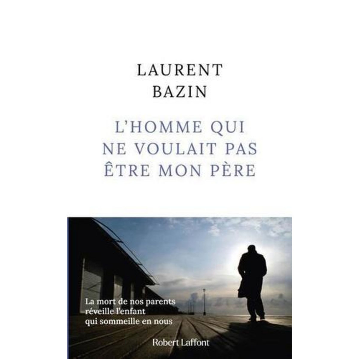L'HOMME QUI NE VOULAIT PAS ETRE MON PERE, Bazin Laurent