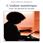 L'ENFANT NUMERIQUE. LEUR VIE DEVANT LES ECRANS, Assailly Jean-Pascal