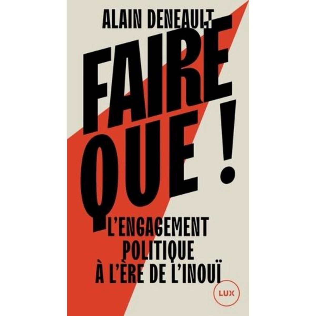 FAIRE QUE ! L'ENGAGEMENT POLITIQUE A L'ERE DE L'INOUI, Deneault Alain