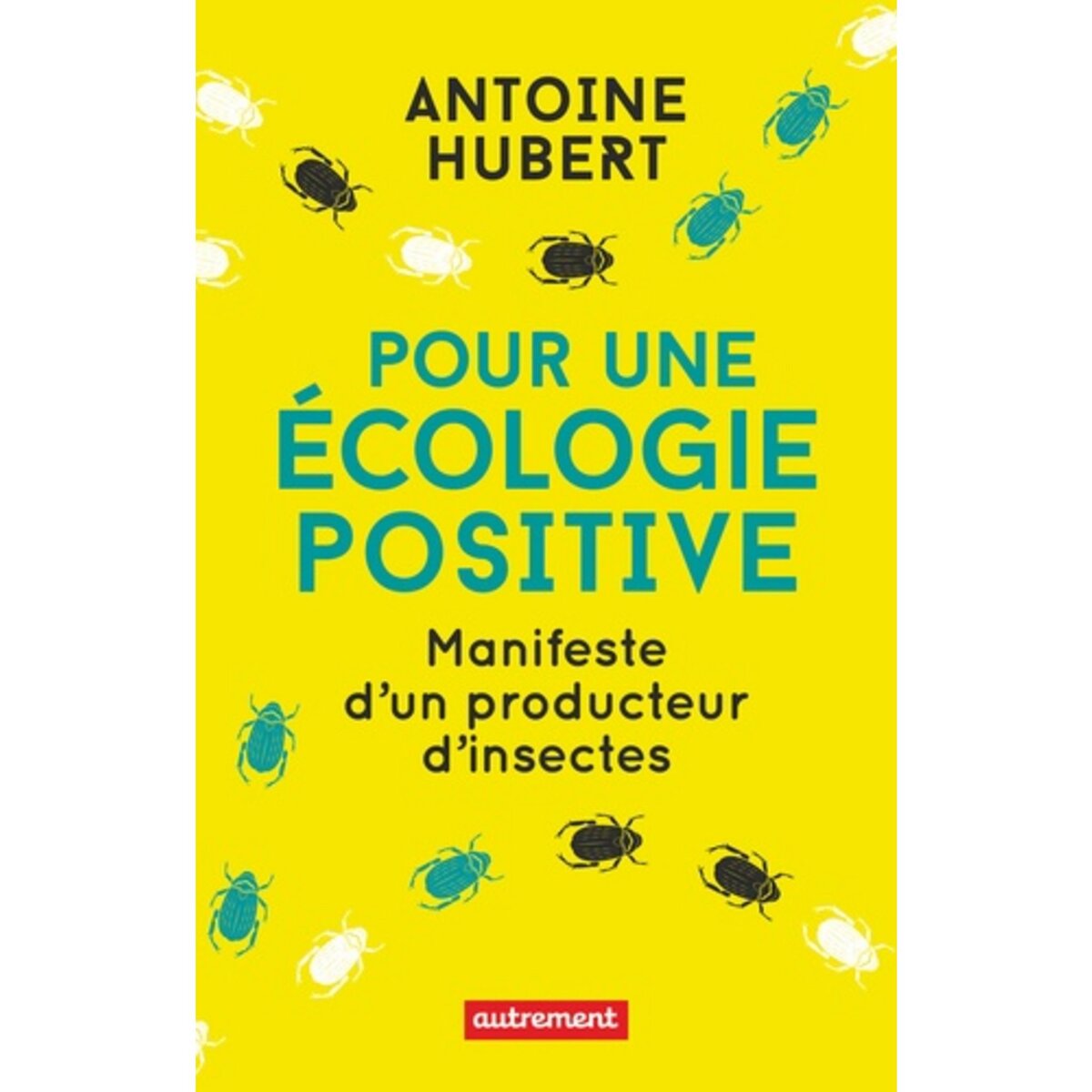  POUR UNE ECOLOGIE POSITIVE. MANIFESTE D'UN PRODUCTEUR D'INSECTES, Antoine Hubert