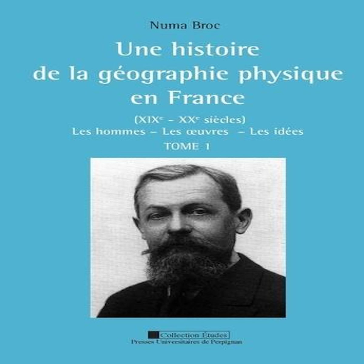 UNE HISTOIRE DE LA GEOGRAPHIE PHYSIQUE EN FRANCE (XIXE-XXE SIECLES). LES HOMMES, LES OEUVRES, LES IDEES, 2 VOLUMES, Broc Numa