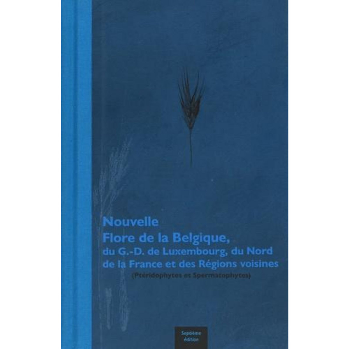 NOUVELLE FLORE DE LA BELGIQUE, DU GRAND-DUCHE DE LUXEMBOURG, DU NORD DE LA FRANCE ET DES REGIONS VOISINES. PTERIDOPHYTES ET SPERMATOPHYTES, 7E EDITION, Verloove Filip