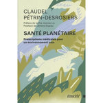 SANTE PLANETAIRE. PRESCRIPTIONS MEDICALES POUR UN ENVIRONNEMENT SAIN, Pétrin-Desrosiers Claudel
