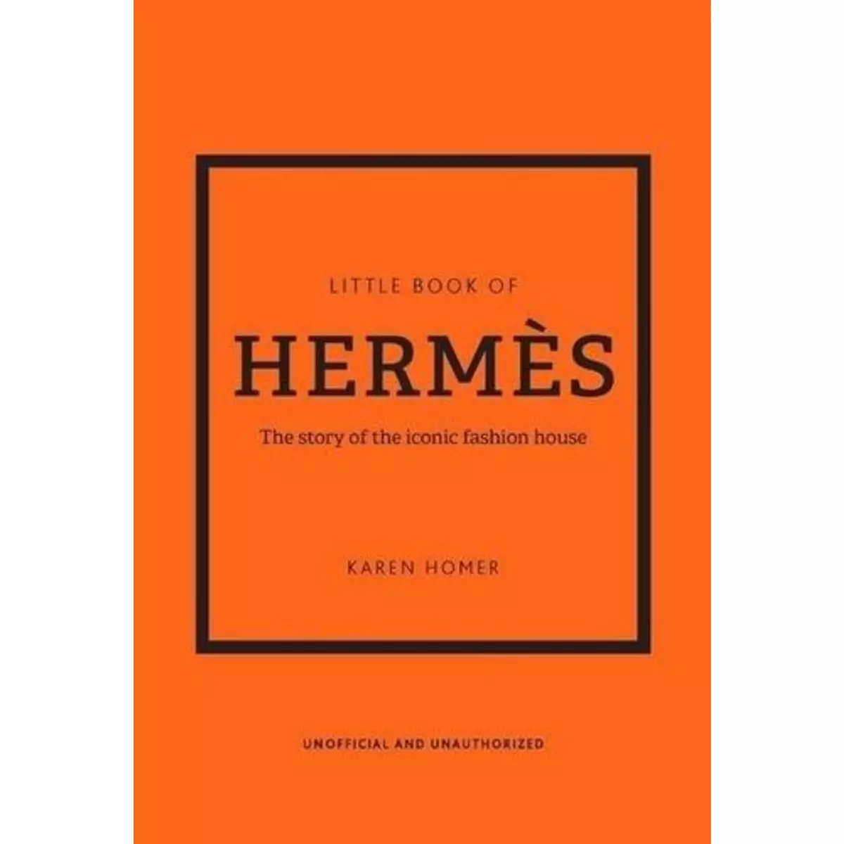 LITTLE BOOK OF HERMES. L'HISTOIRE D'UNE MAISON DE MODE MYTHIQUE, Homer Karen