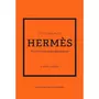  LITTLE BOOK OF HERMES. L'HISTOIRE D'UNE MAISON DE MODE MYTHIQUE, Homer Karen