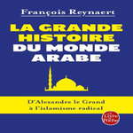 LA GRANDE HISTOIRE DU MONDE ARABE. D'ALEXANDRE LE GRAND A L'ISLAMISME RADICAL, Reynaert François