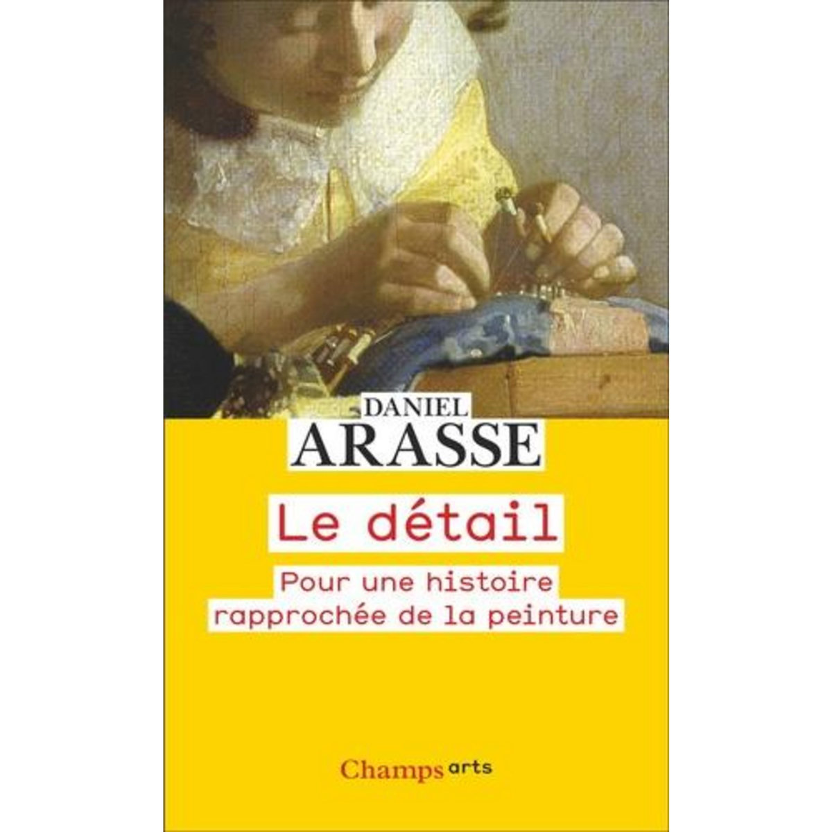 LE DETAIL. POUR UNE HISTOIRE RAPPROCHEE DE LA PEINTURE, Arasse Daniel