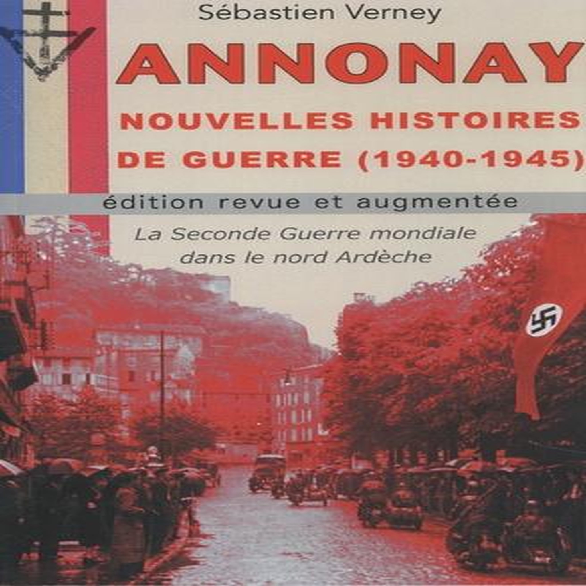 ANNONAY, NOUVELLES HISTOIRES DE GUERRE (1940-1945). LA SECONDE GUERRE MONDIALE DANS LE NORD ARDECHE, EDITION REVUE ET AUGMENTEE, Verney Sébastien