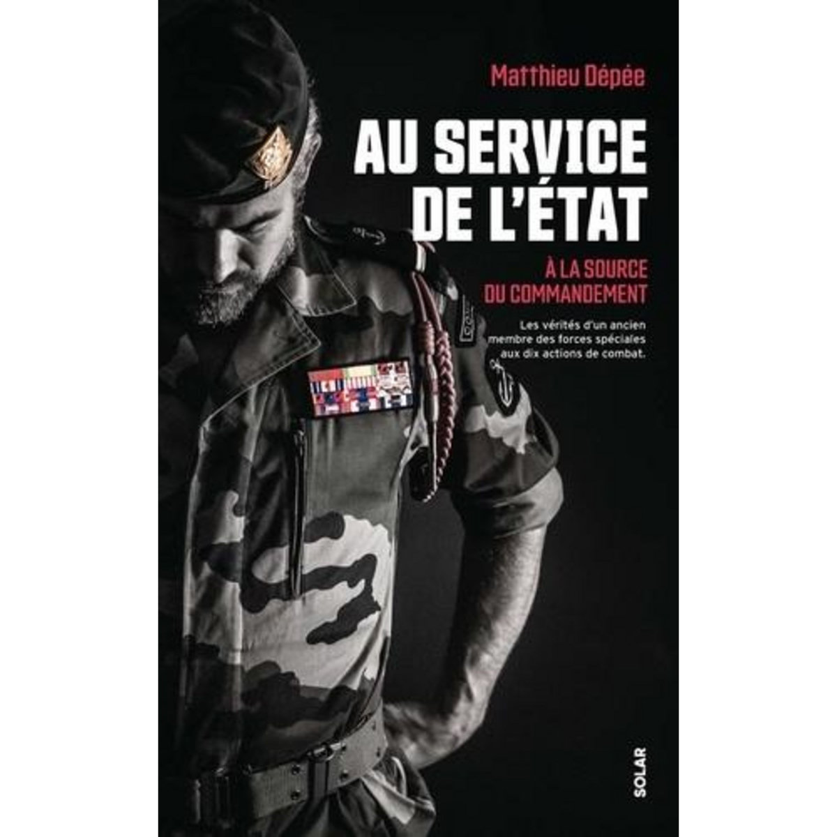 AU SERVICE DE L'ETAT. A LA SOURCE DU COMMANDEMENT - LES VERITES D'UN ANCIEN MEMBRE DES FORCES SPECIALES AUX DIX ACTIONS DE COMBAT, Dépée Matthieu