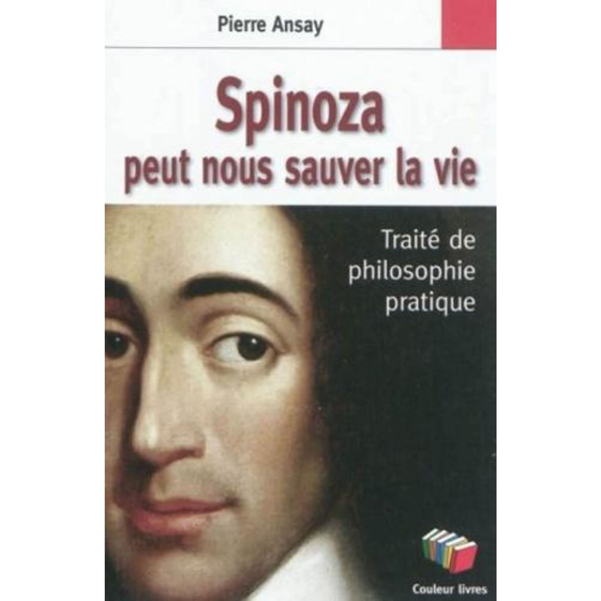 SPINOZA PEUT NOUS SAUVER LA VIE. UN TRAITE DE PHILOSOPHIE PRATIQUE, Ansay Pierre