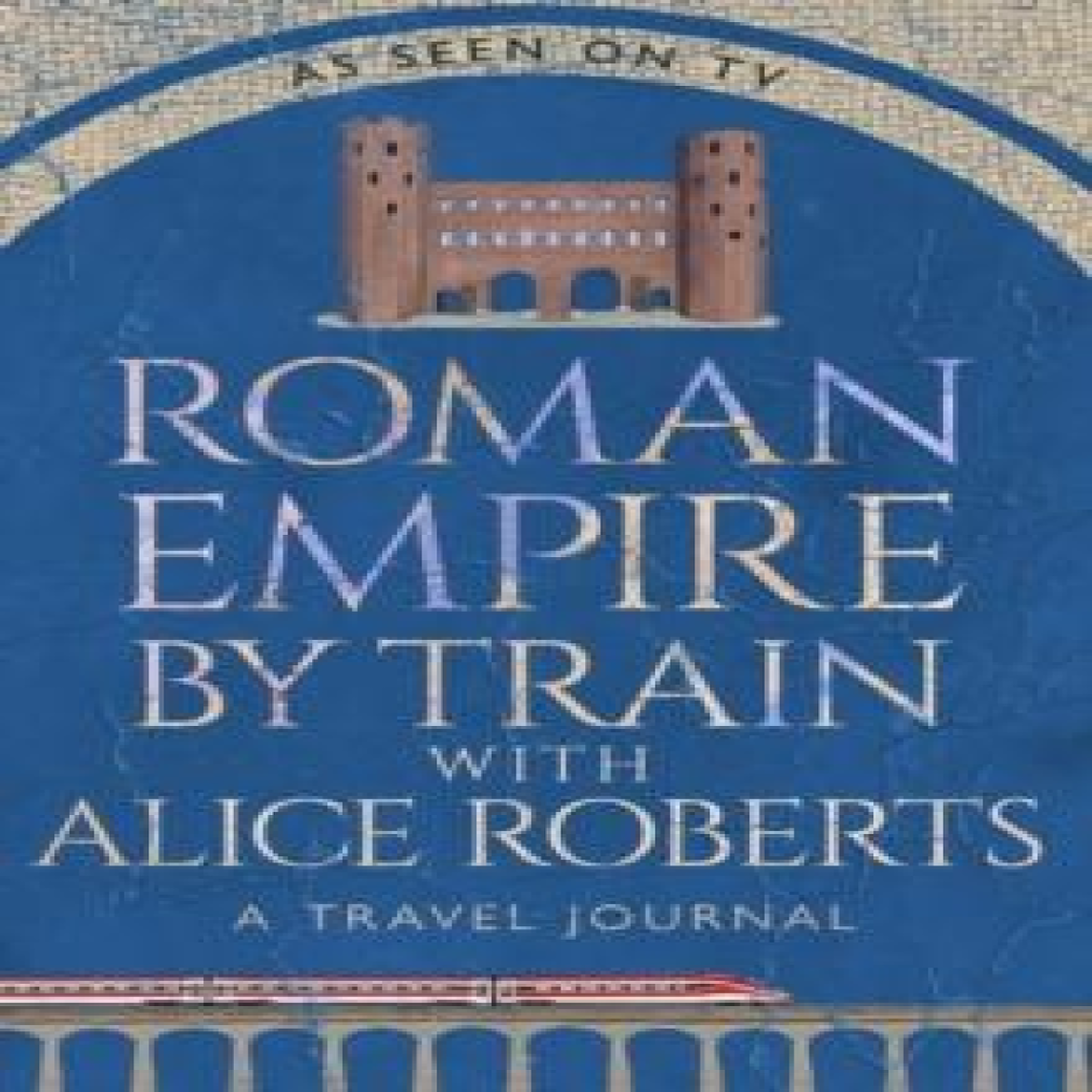 LIVRES Roman Empire by Train with Alice Roberts : A Travel Journal