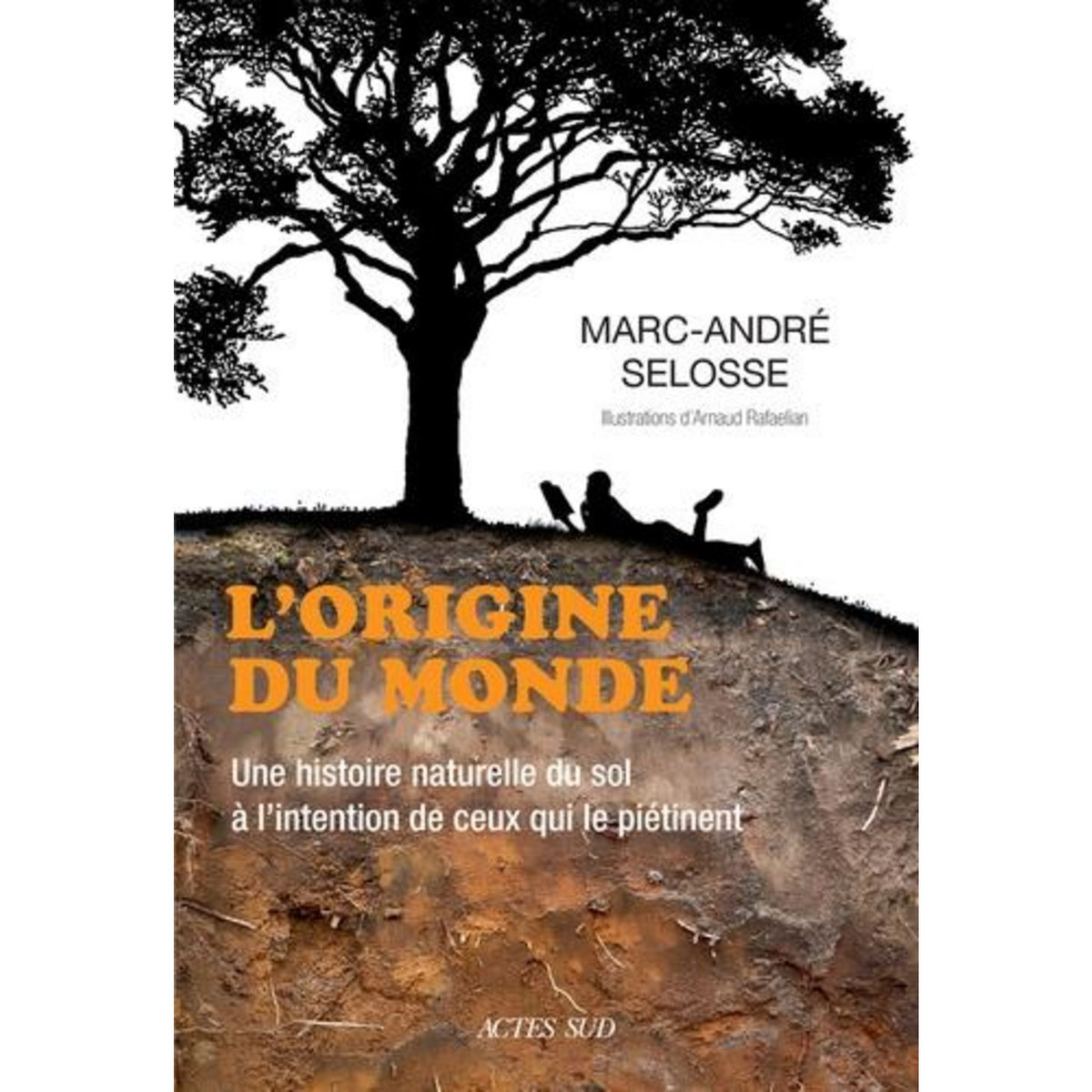 L'ORIGINE DU MONDE. UNE HISTOIRE NATURELLE DU SOL A L'INTENTION DE CEUX QUI LE PIETINENT, Selosse Marc-André