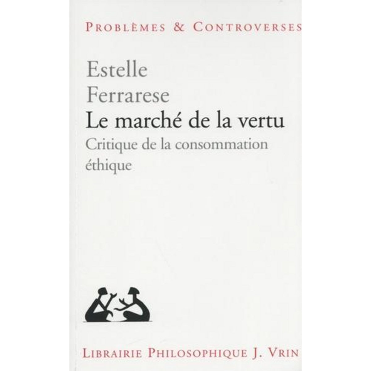 LE MARCHE DE LA VERTU. CRITIQUE DE LA CONSOMMATION ETHIQUE, Ferrarese Estelle
