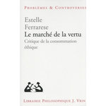 LE MARCHE DE LA VERTU. CRITIQUE DE LA CONSOMMATION ETHIQUE, Ferrarese Estelle