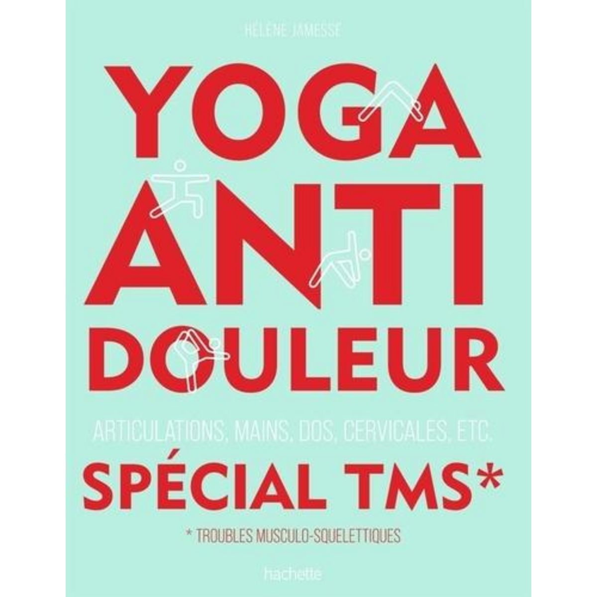 YOGA ANTI-DOULEUR SPECIAL TMS. ARTICULATIONS, MAINS, DOS, CERVICALES, ETC., Jamesse Hélène