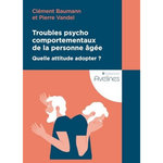 TROUBLES PSYCHOCOMPORTEMENTAUX DE LA PERSONNE AGEE. QUELLE ATTITUDE ADOPTER ?, Baumann Clément