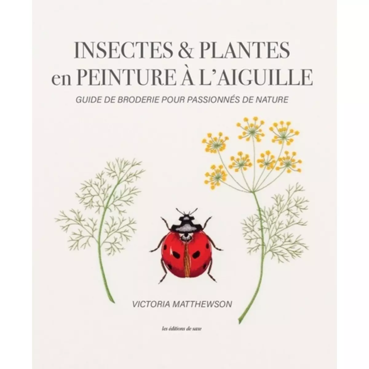  INSECTES & PLANTES EN PEINTURE A L'AIGUILLE. GUIDE DE BRODERIE POUR PASSIONNES DE NATURE, Matthewson Victoria