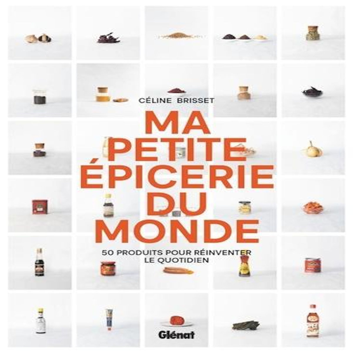 MA PETITE EPICERIE DU MONDE. 50 PRODUITS POUR REINVENTER LE QUOTIDIEN, Brisset Céline