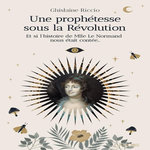 UNE PROPHETESSE SOUS LA REVOLUTION. ET SI L'HISTOIRE DE MLLE LE NORMAND NOUS ETAIT CONTEE..., Riccio Ghislaine