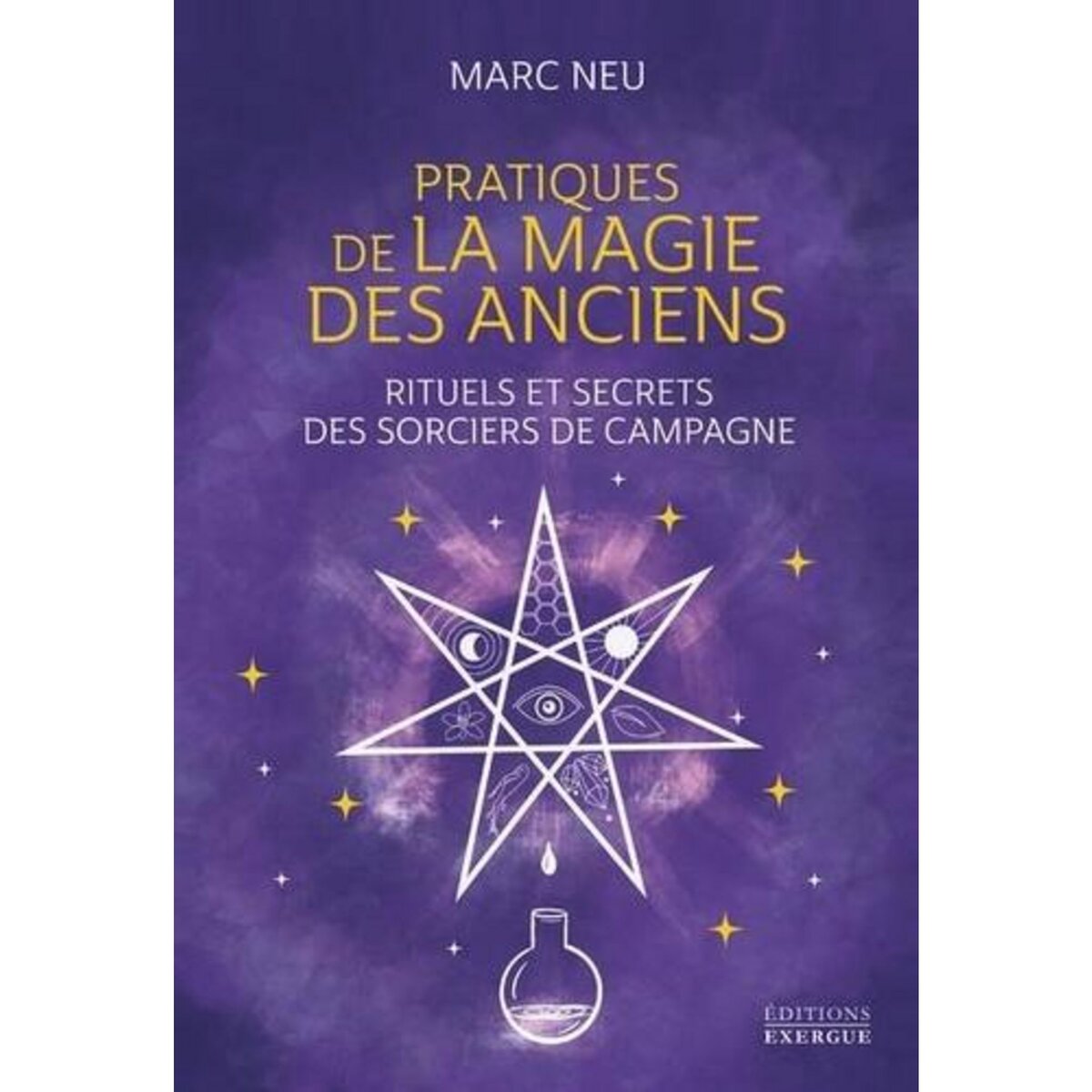  PRATIQUES DE LA MAGIE DES ANCIENS. RITUELS ET SECRETS DES SORCIERS DE CAMPAGNE, Neu Marc