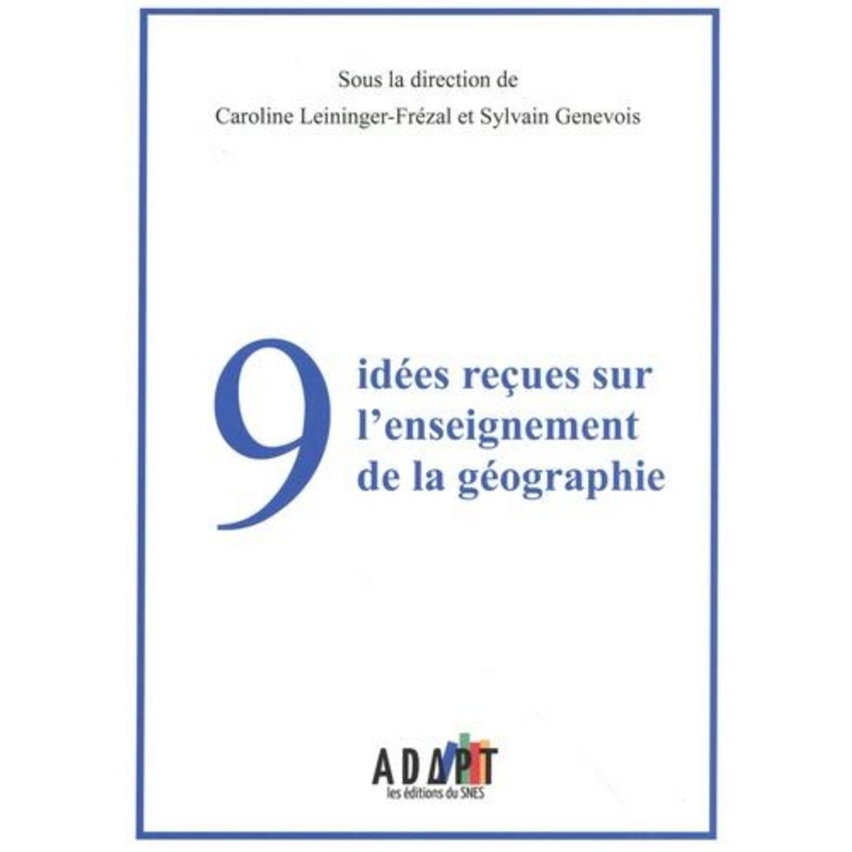 9 IDEES RECUES SUR L'ENSEIGNEMENT DE LA GEOGRAPHIE, Leininger-Frézal Caroline