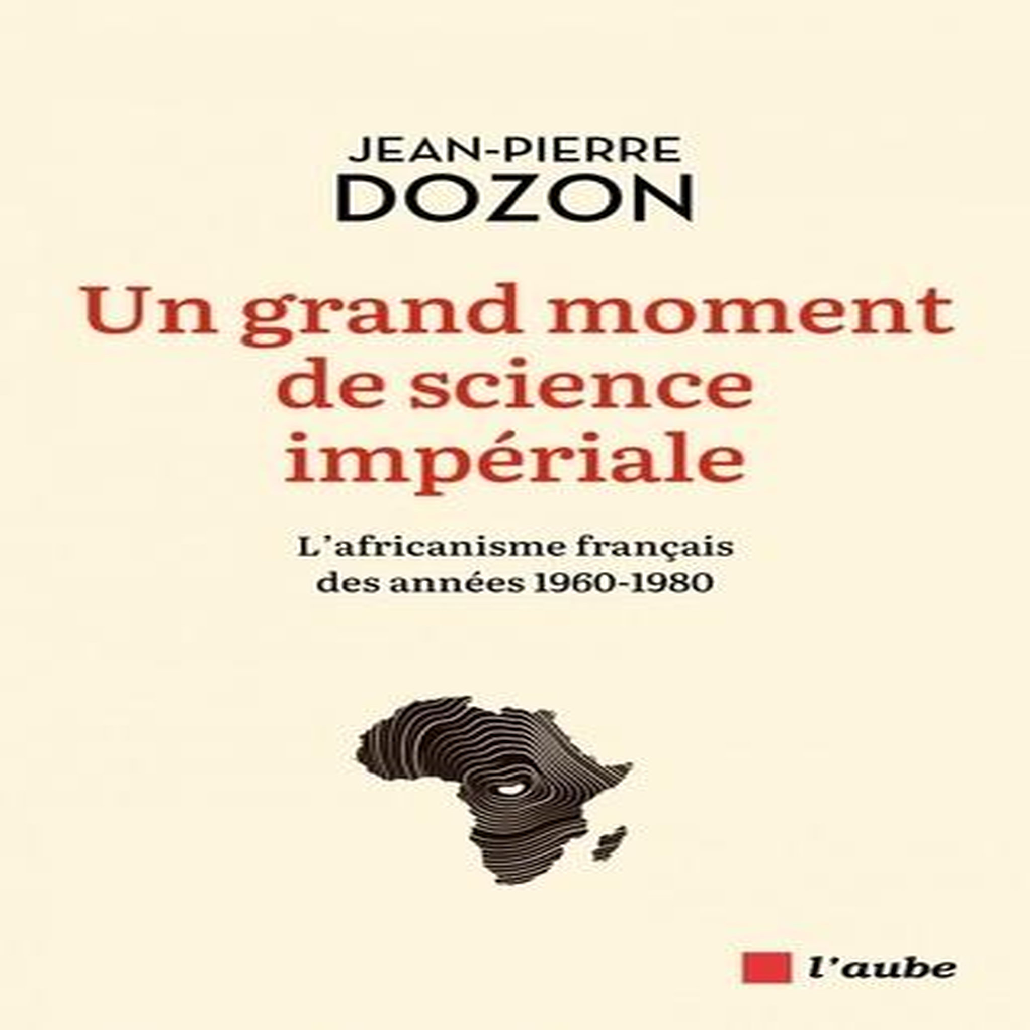 UN GRAND MOMENT DE SCIENCE IMPERIALE. L'AFRICANISME FRANCAIS DES ANNEES 1960-1980, Dozon Jean-Pierre