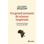 UN GRAND MOMENT DE SCIENCE IMPERIALE. L'AFRICANISME FRANCAIS DES ANNEES 1960-1980, Dozon Jean-Pierre