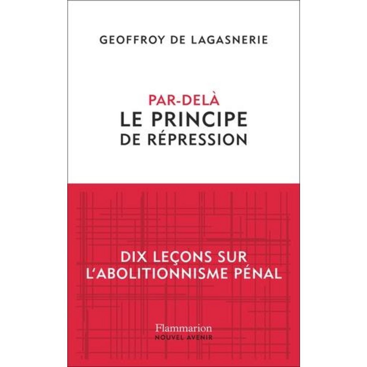 PAR-DELA LE PRINCIPE DE REPRESSION. DIX LECONS SUR L'ABOLITIONNISME PENAL, Lagasnerie Geoffroy de