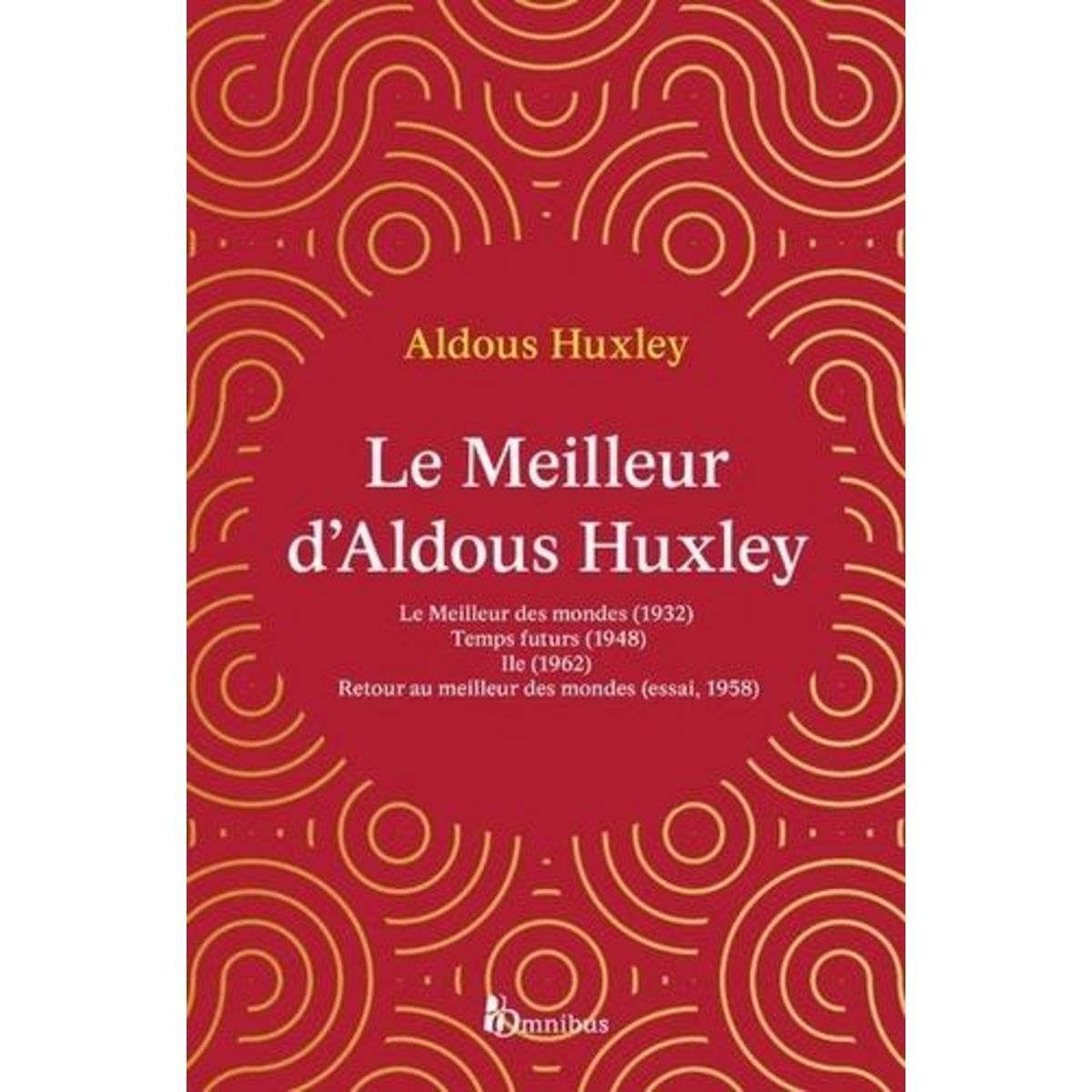 LE MEILLEUR D'ALDOUS HUXLEY. LE MEILLEUR DES MONDES ; TEMPS FUTURS ; ILE ; RETOUR AU MEILLEUR DES MONDES, Huxley Aldous