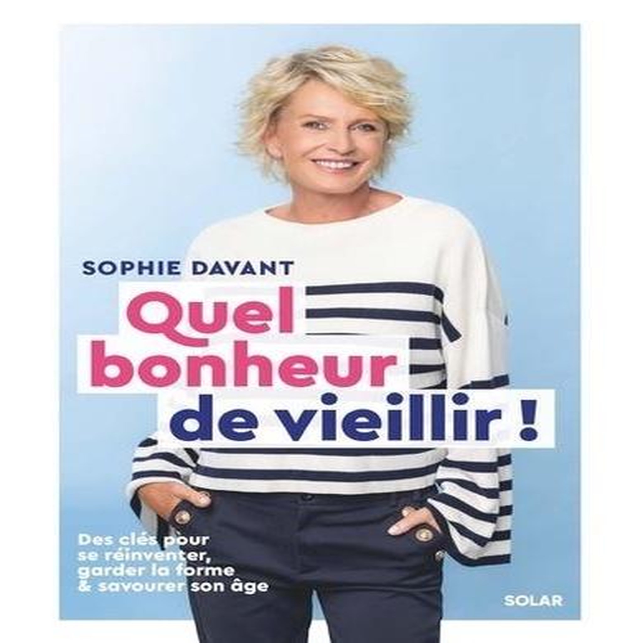 QUEL BONHEUR DE VIEILLIR ! DES CLES POUR SE REINVENTER, GARDER LA FORME ET SAVOURER SON AGE, Davant Sophie