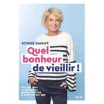QUEL BONHEUR DE VIEILLIR ! DES CLES POUR SE REINVENTER, GARDER LA FORME ET SAVOURER SON AGE, Davant Sophie