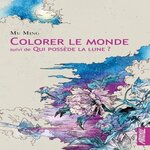 COLORER LE MONDE. SUIVI DE QUI POSSEDE LA LUNE ?, Ming Mu